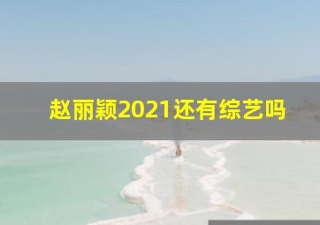 赵丽颖2021还有综艺吗