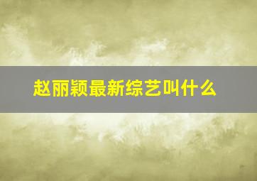 赵丽颖最新综艺叫什么