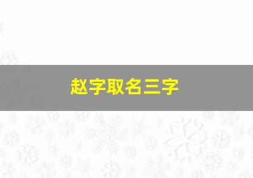 赵字取名三字