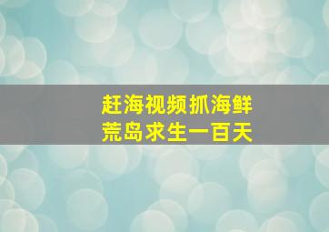 赶海视频抓海鲜荒岛求生一百天