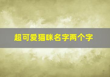 超可爱猫咪名字两个字