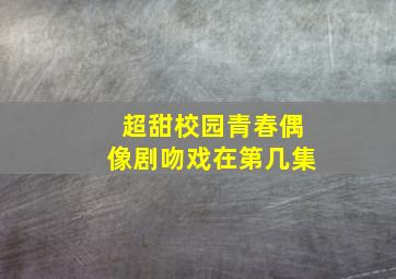 超甜校园青春偶像剧吻戏在第几集