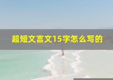 超短文言文15字怎么写的