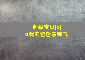 超级宝贝jojo我的爸爸最帅气