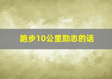 跑步10公里励志的话