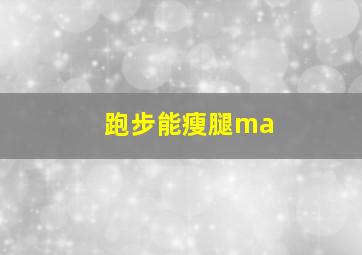 跑步能瘦腿ma