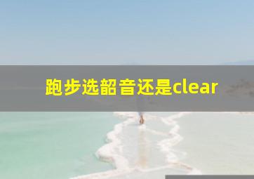 跑步选韶音还是clear