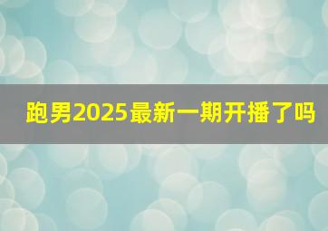 跑男2025最新一期开播了吗