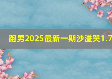 跑男2025最新一期沙溢哭1.7