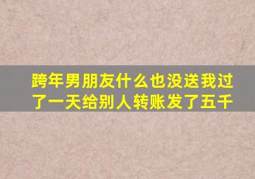 跨年男朋友什么也没送我过了一天给别人转账发了五千