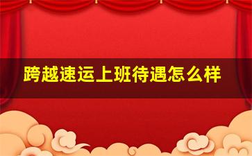 跨越速运上班待遇怎么样