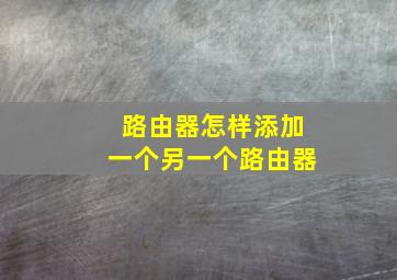 路由器怎样添加一个另一个路由器