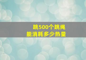 跳500个跳绳能消耗多少热量