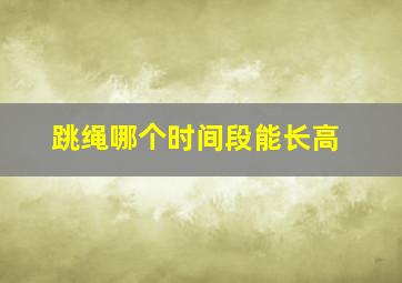 跳绳哪个时间段能长高