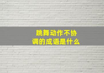 跳舞动作不协调的成语是什么