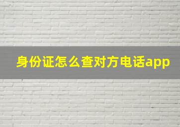 身份证怎么查对方电话app