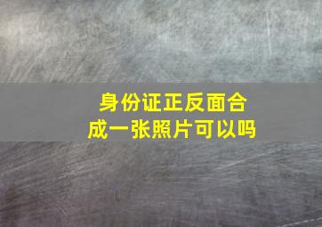 身份证正反面合成一张照片可以吗