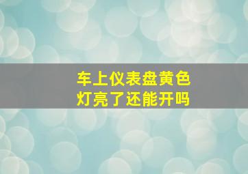 车上仪表盘黄色灯亮了还能开吗