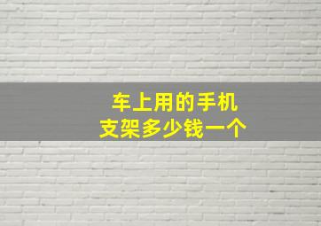 车上用的手机支架多少钱一个