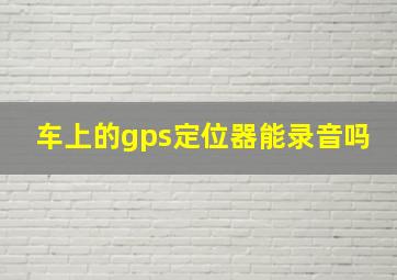 车上的gps定位器能录音吗