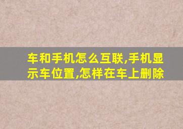 车和手机怎么互联,手机显示车位置,怎样在车上删除