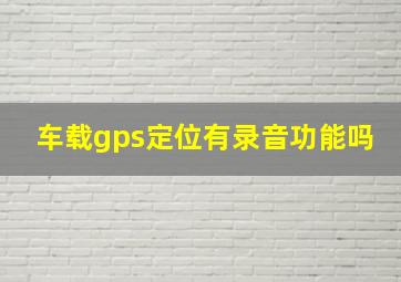 车载gps定位有录音功能吗