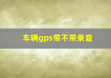 车辆gps带不带录音