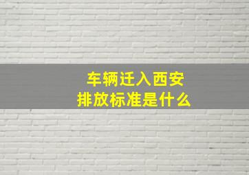 车辆迁入西安排放标准是什么