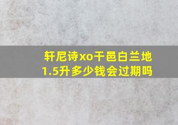 轩尼诗xo干邑白兰地1.5升多少钱会过期吗