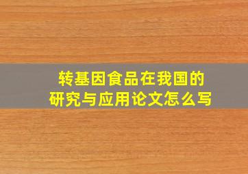 转基因食品在我国的研究与应用论文怎么写