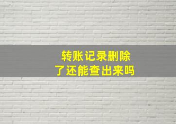 转账记录删除了还能查出来吗