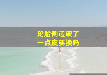 轮胎侧边破了一点皮要换吗