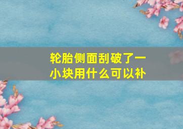 轮胎侧面刮破了一小块用什么可以补