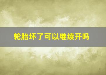 轮胎坏了可以继续开吗