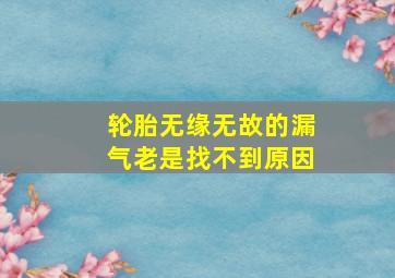 轮胎无缘无故的漏气老是找不到原因