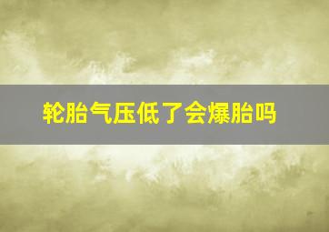 轮胎气压低了会爆胎吗