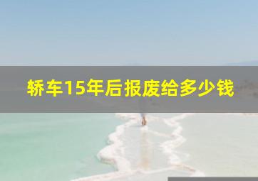 轿车15年后报废给多少钱