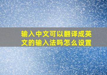 输入中文可以翻译成英文的输入法吗怎么设置