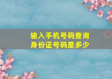 输入手机号码查询身份证号码是多少