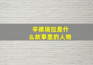 辛德瑞拉是什么故事里的人物