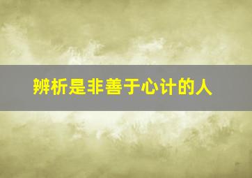 辨析是非善于心计的人