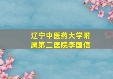 辽宁中医药大学附属第二医院李国信