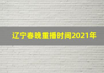 辽宁春晚重播时间2021年