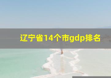 辽宁省14个市gdp排名