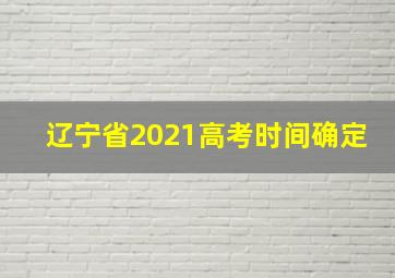 辽宁省2021高考时间确定