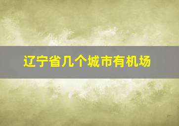 辽宁省几个城市有机场