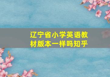 辽宁省小学英语教材版本一样吗知乎