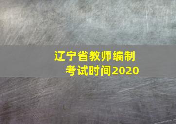 辽宁省教师编制考试时间2020