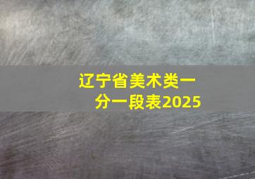 辽宁省美术类一分一段表2025