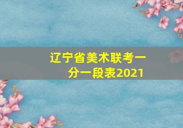 辽宁省美术联考一分一段表2021